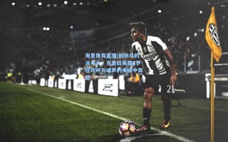 海星体育直播|伯纳乌的冰与火，当昔日英雄C罗在欢呼与嘘声的夹缝中奔跑