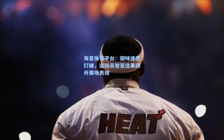 海星体育平台：甜味迷思打破，运动员智慧选果提升赛场表现