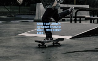 海星体育官网_姆巴佩为追C罗里程碑带伤奋战却遭重创，深层执念引发行业反思