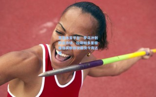 海星体育平台：罗马冲刺转会市场，拉斯帕多里租借加买断协议最快今夜达成