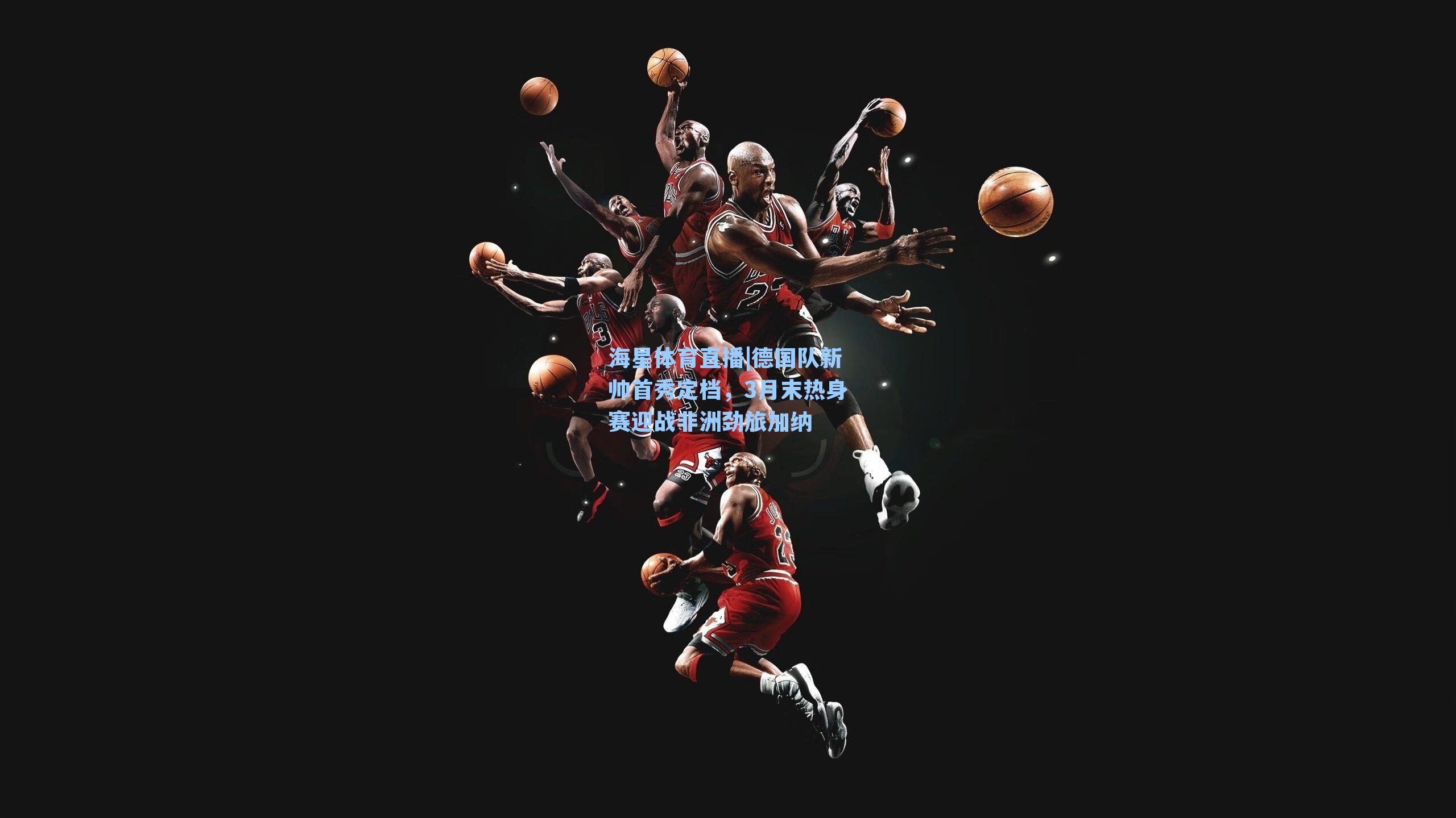 海星体育直播|德国队新帅首秀定档,3月末热身赛迎战非洲劲旅加纳-第3张图片-海星体育_海星体育官网_海星体育直播平台 海星体育直播|德国队新帅首秀定档,3月末热身赛迎战非洲劲旅加纳-第3张图片-海星体育_海星体育官网_海星体育直播平台