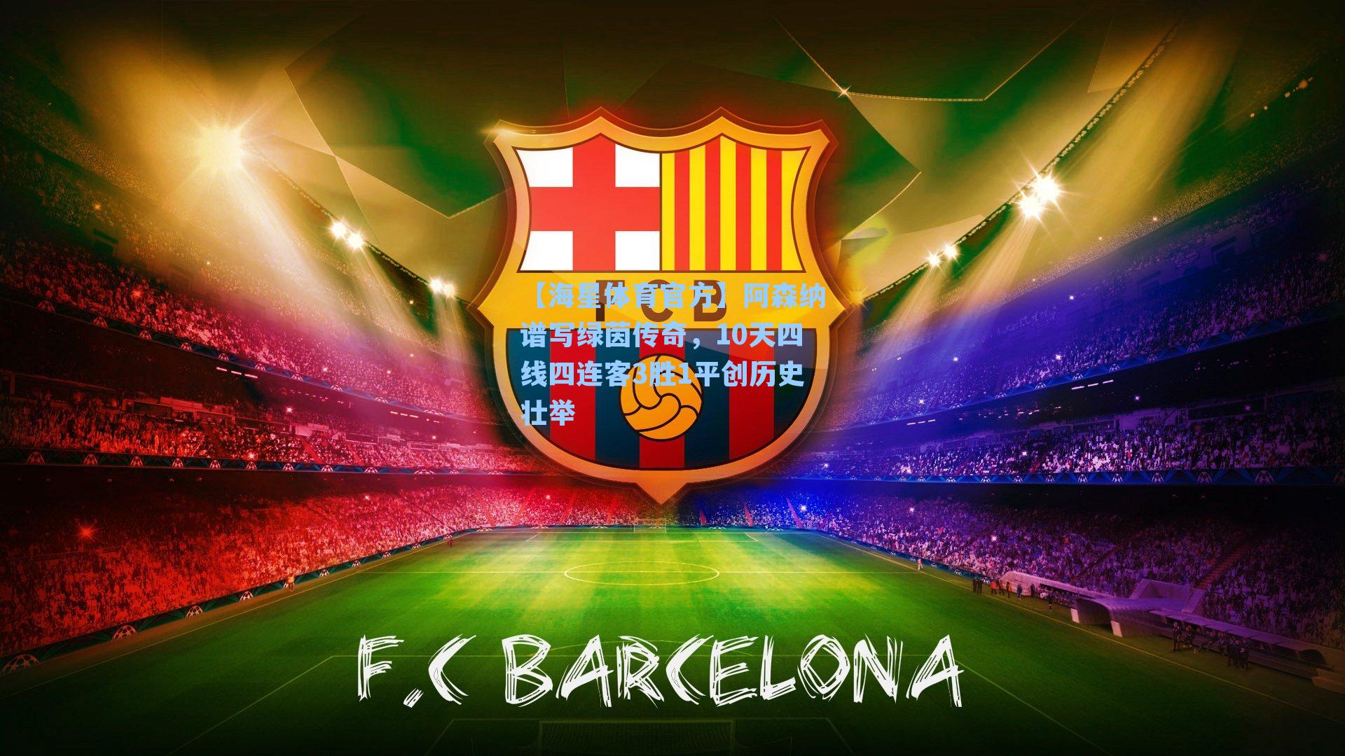 【海星体育官方】阿森纳谱写绿茵传奇,10天四线四连客3胜1平创历史壮举-第1张图片-海星体育_海星体育官网_海星体育直播平台 【海星体育官方】阿森纳谱写绿茵传奇,10天四线四连客3胜1平创历史壮举-第1张图片-海星体育_海星体育官网_海星体育直播平台