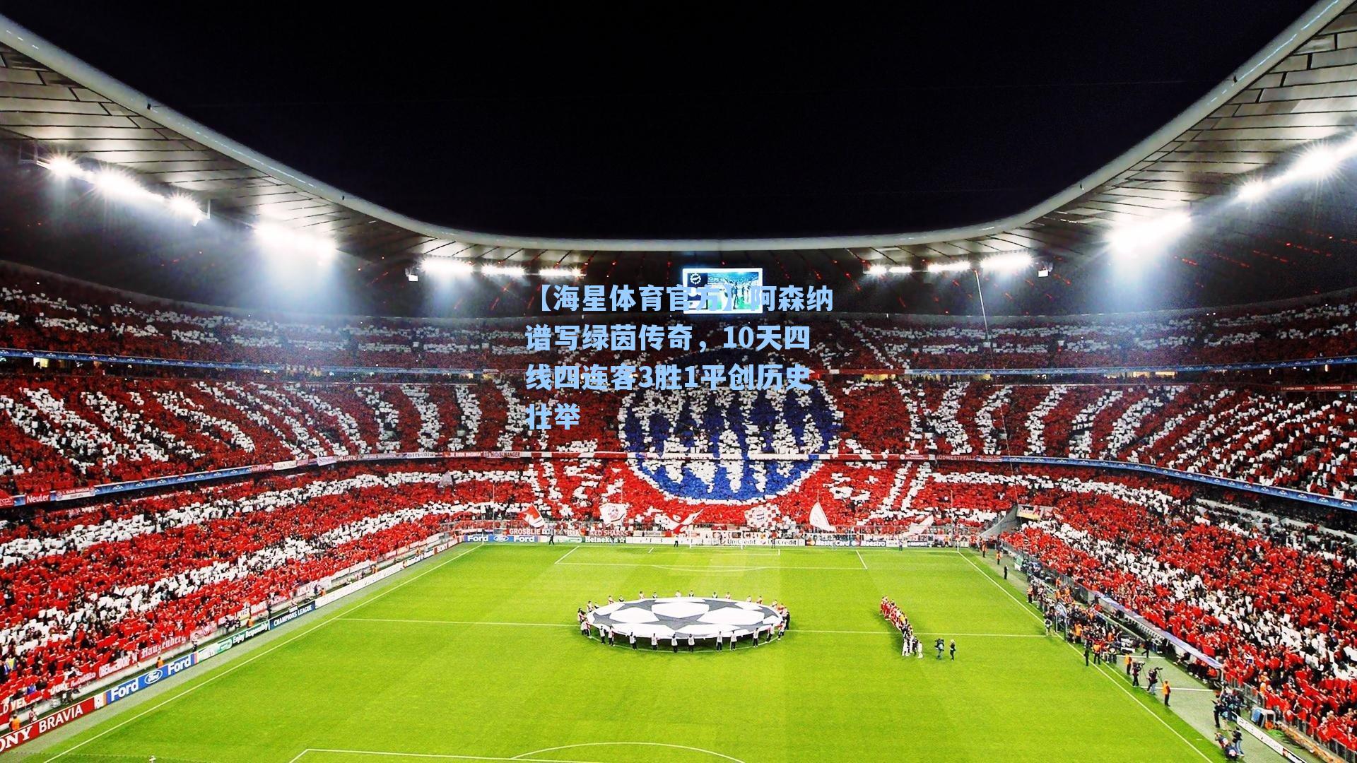 【海星体育官方】阿森纳谱写绿茵传奇,10天四线四连客3胜1平创历史壮举-第3张图片-海星体育_海星体育官网_海星体育直播平台 【海星体育官方】阿森纳谱写绿茵传奇,10天四线四连客3胜1平创历史壮举-第3张图片-海星体育_海星体育官网_海星体育直播平台