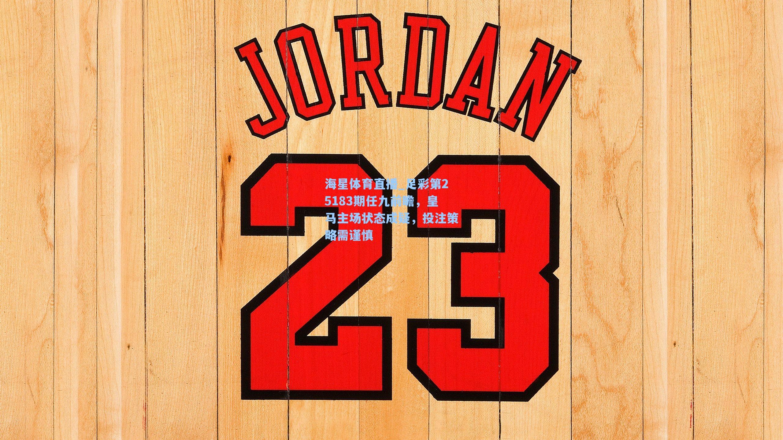 海星体育直播_足彩第25183期任九前瞻，皇马主场状态成疑，投注策略需谨慎-第1张图片-海星体育_海星体育官网_海星体育直播平台