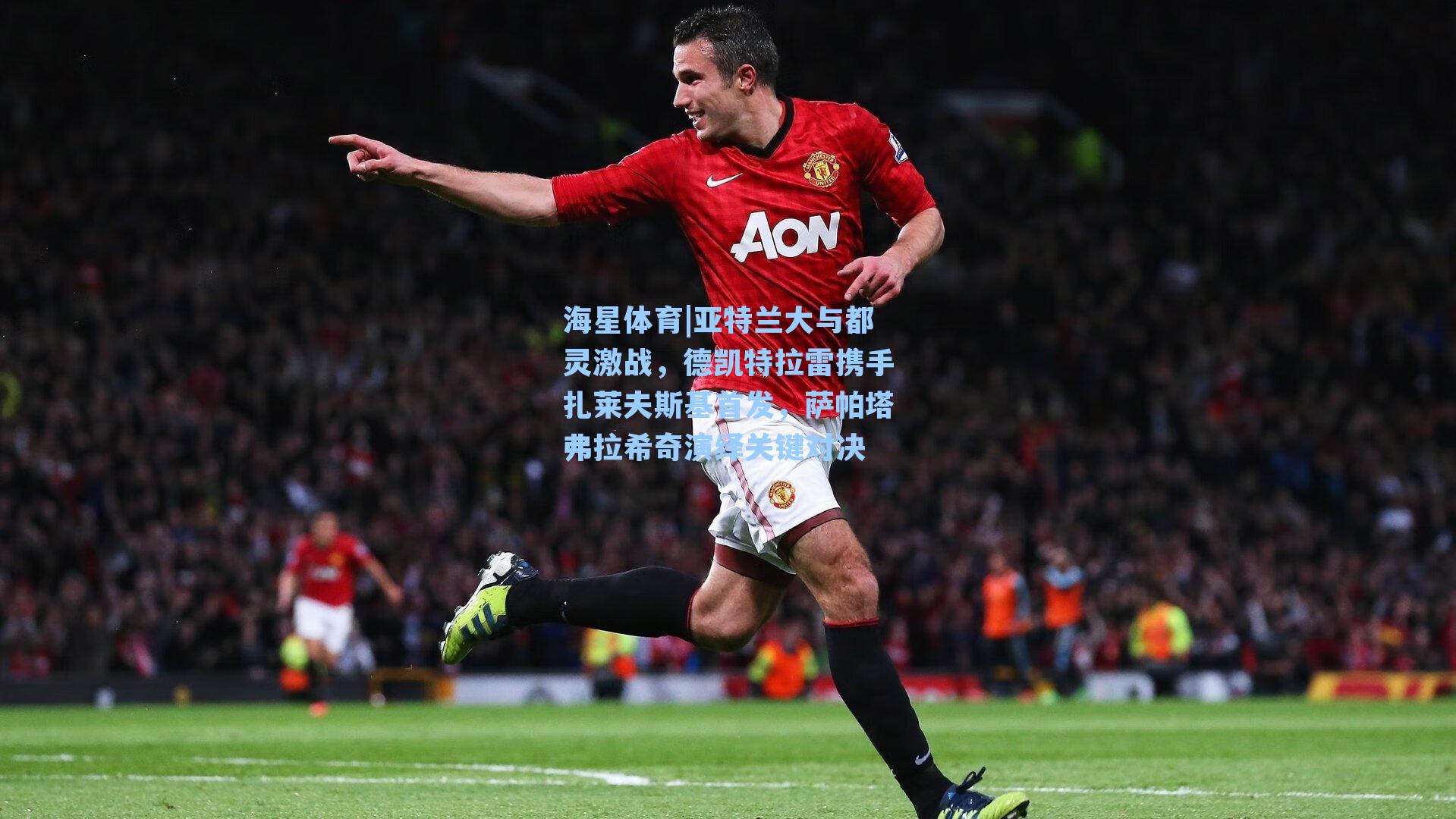 海星体育|亚特兰大与都灵激战，德凯特拉雷携手扎莱夫斯基首发，萨帕塔弗拉希奇演绎关键对决-第3张图片-海星体育_海星体育官网_海星体育直播平台