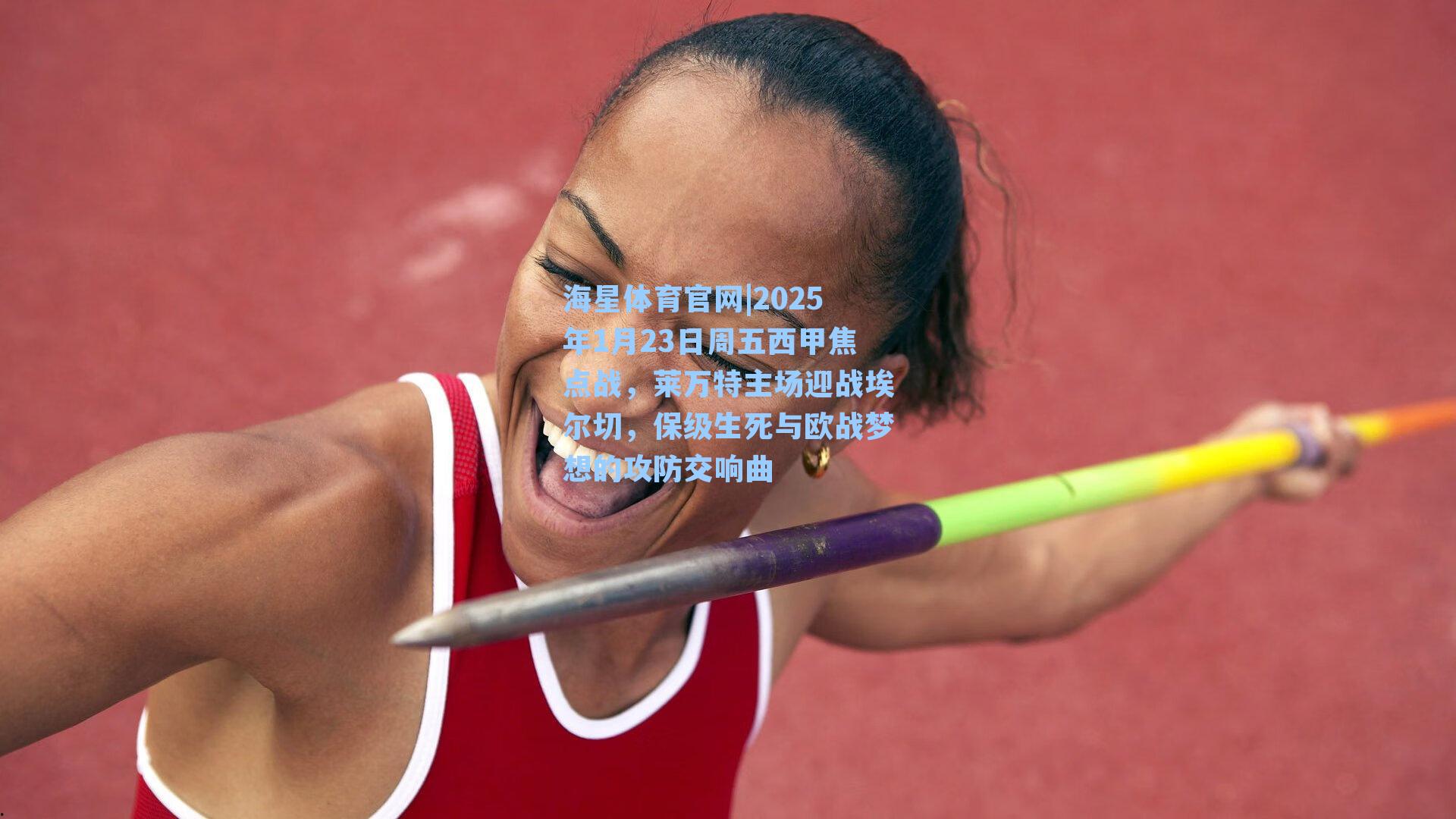 海星体育官网|2025年1月23日周五西甲焦点战，莱万特主场迎战埃尔切，保级生死与欧战梦想的攻防交响曲-第1张图片-海星体育_海星体育官网_海星体育直播平台