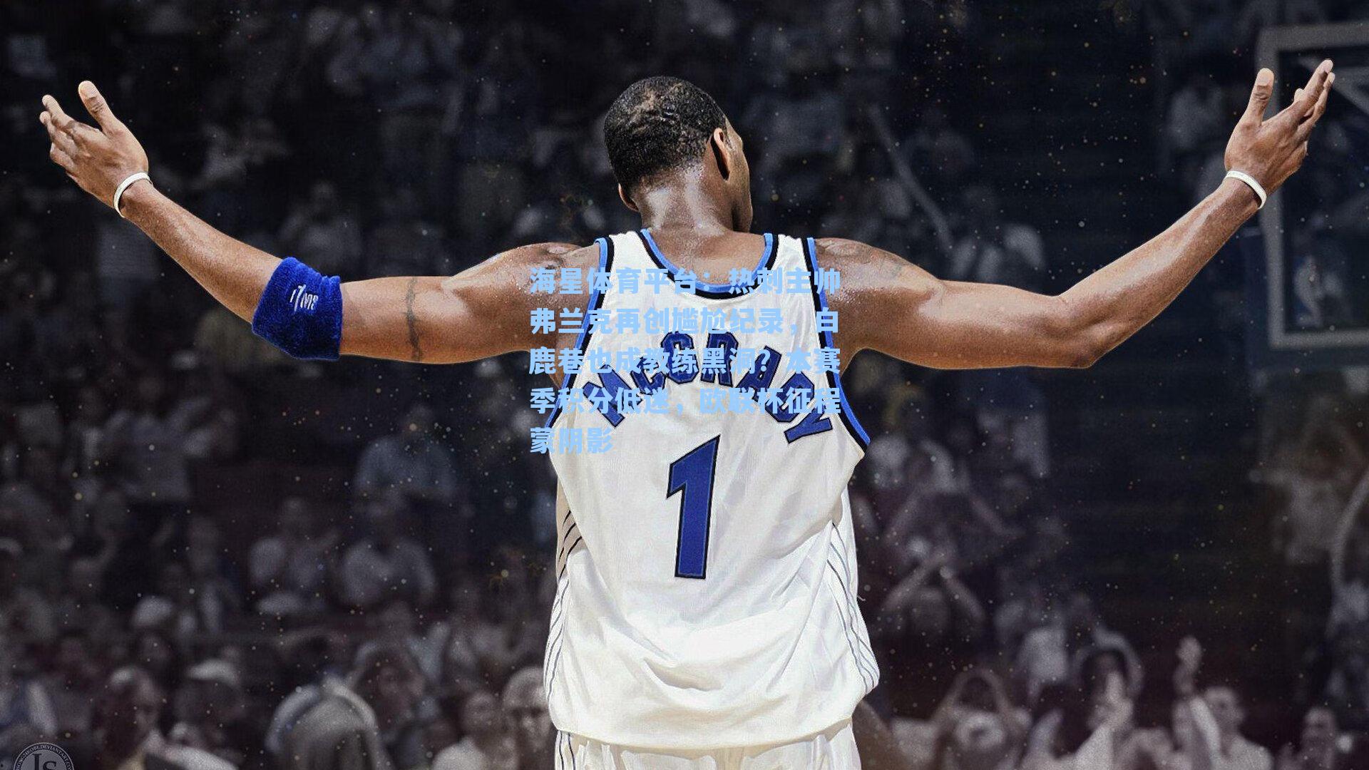 海星体育平台：热刺主帅弗兰克再创尴尬纪录，白鹿巷也成教练黑洞？本赛季积分低迷，欧联杯征程蒙阴影-第2张图片-海星体育_海星体育官网_海星体育直播平台