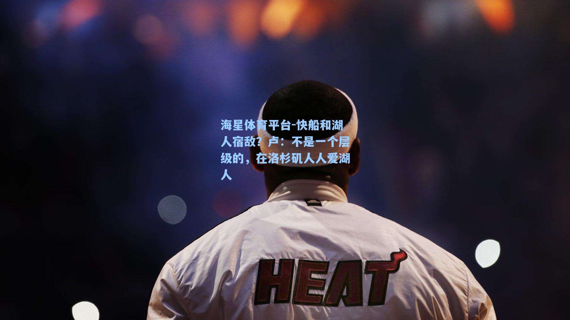 海星体育平台-快船和湖人宿敌？卢：不是一个层级的，在洛杉矶人人爱湖人-第1张图片-海星体育_海星体育官网_海星体育直播平台