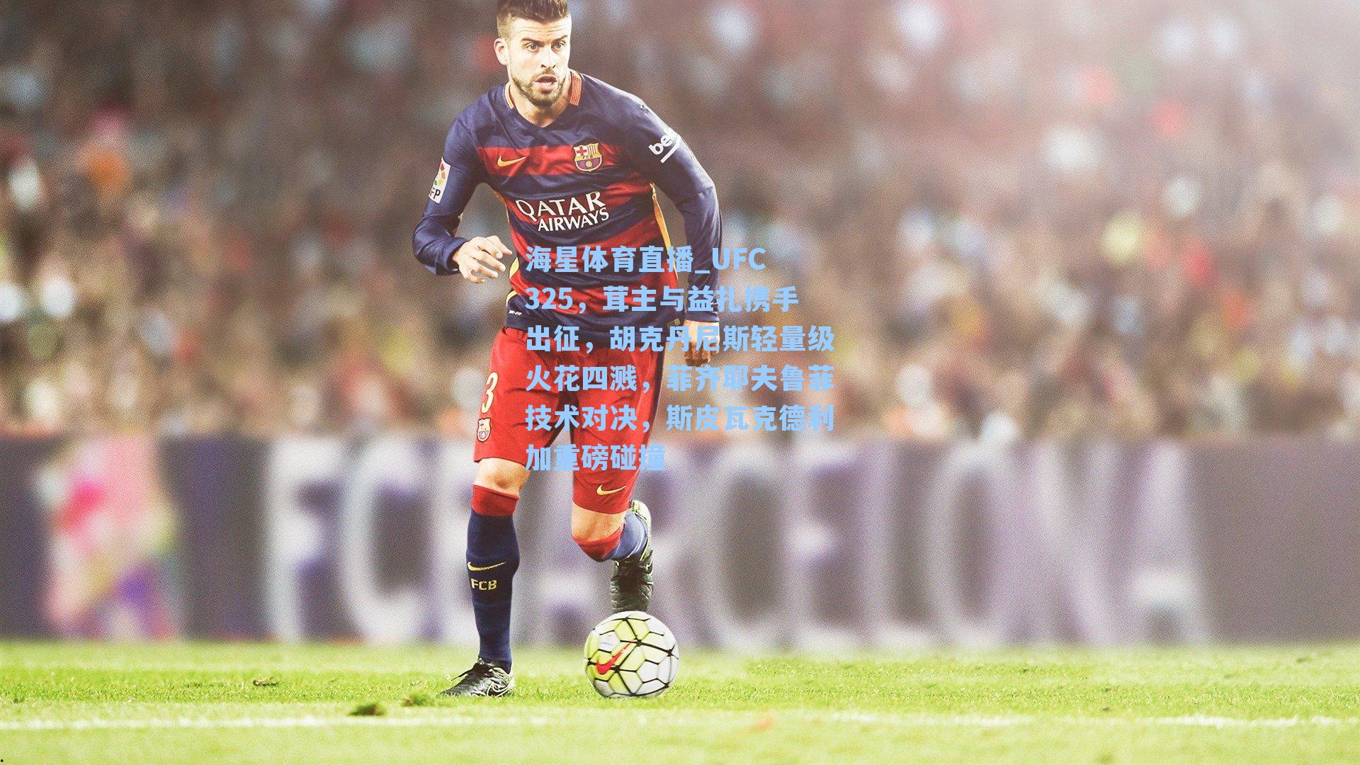 海星体育直播_UFC 325，茸主与益扎携手出征，胡克丹尼斯轻量级火花四溅，菲齐耶夫鲁菲技术对决，斯皮瓦克德利加重磅碰撞-第3张图片-海星体育_海星体育官网_海星体育直播平台