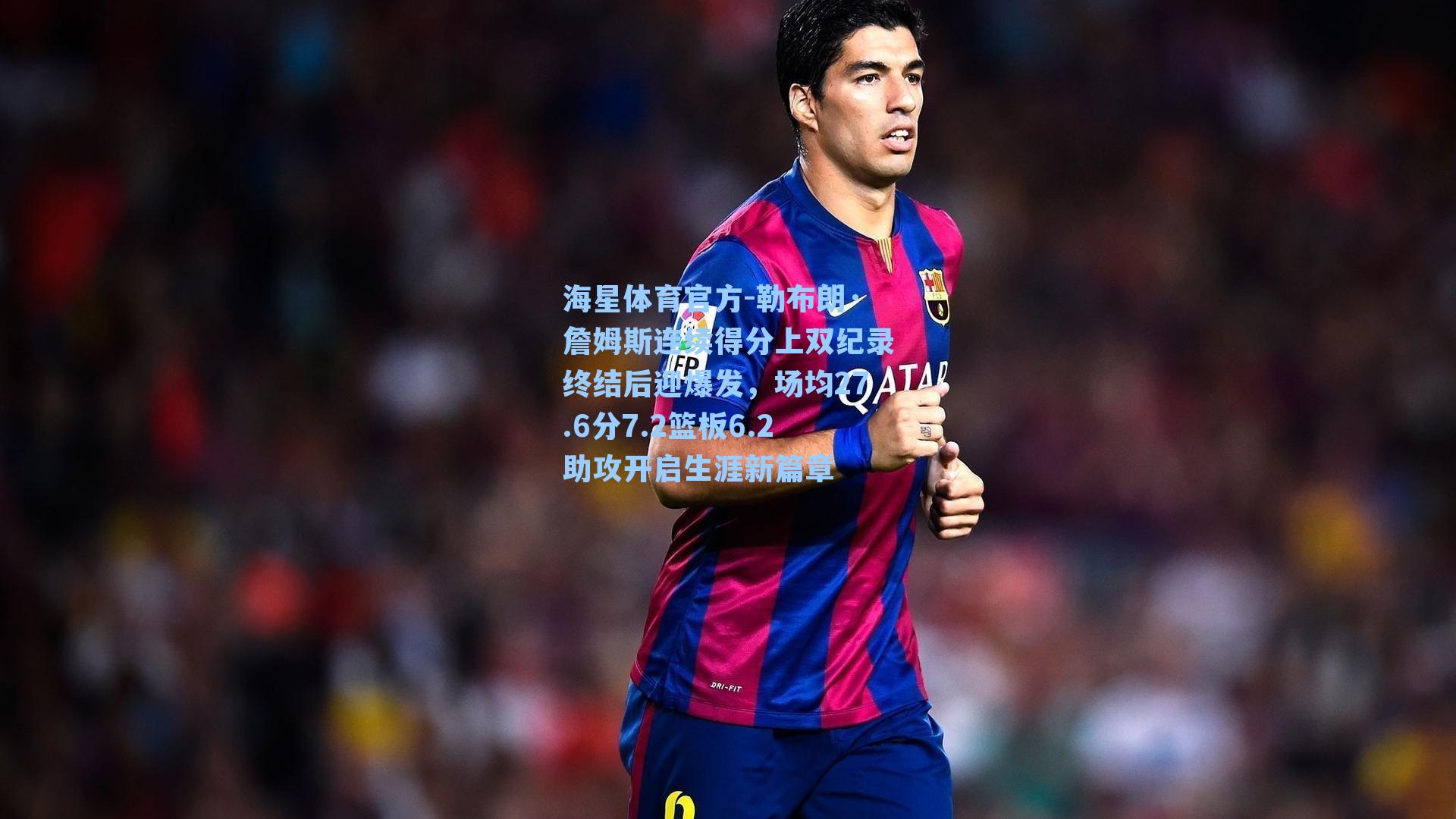 海星体育官方-勒布朗·詹姆斯连续得分上双纪录终结后迎爆发，场均27.6分7.2篮板6.2助攻开启生涯新篇章-第1张图片-海星体育_海星体育官网_海星体育直播平台