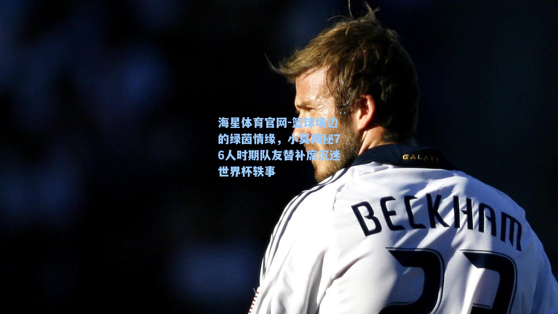 海星体育官网-篮球场边的绿茵情缘，小莫揭秘76人时期队友替补席沉迷世界杯轶事-第2张图片-海星体育_海星体育官网_海星体育直播平台