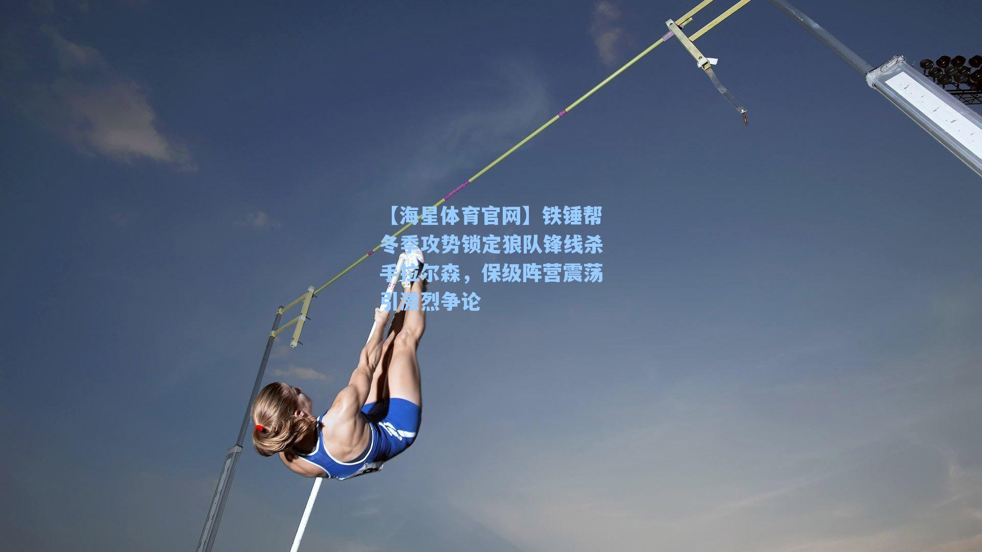 【海星体育官网】铁锤帮冬季攻势锁定狼队锋线杀手拉尔森，保级阵营震荡引激烈争论-第3张图片-海星体育_海星体育官网_海星体育直播平台