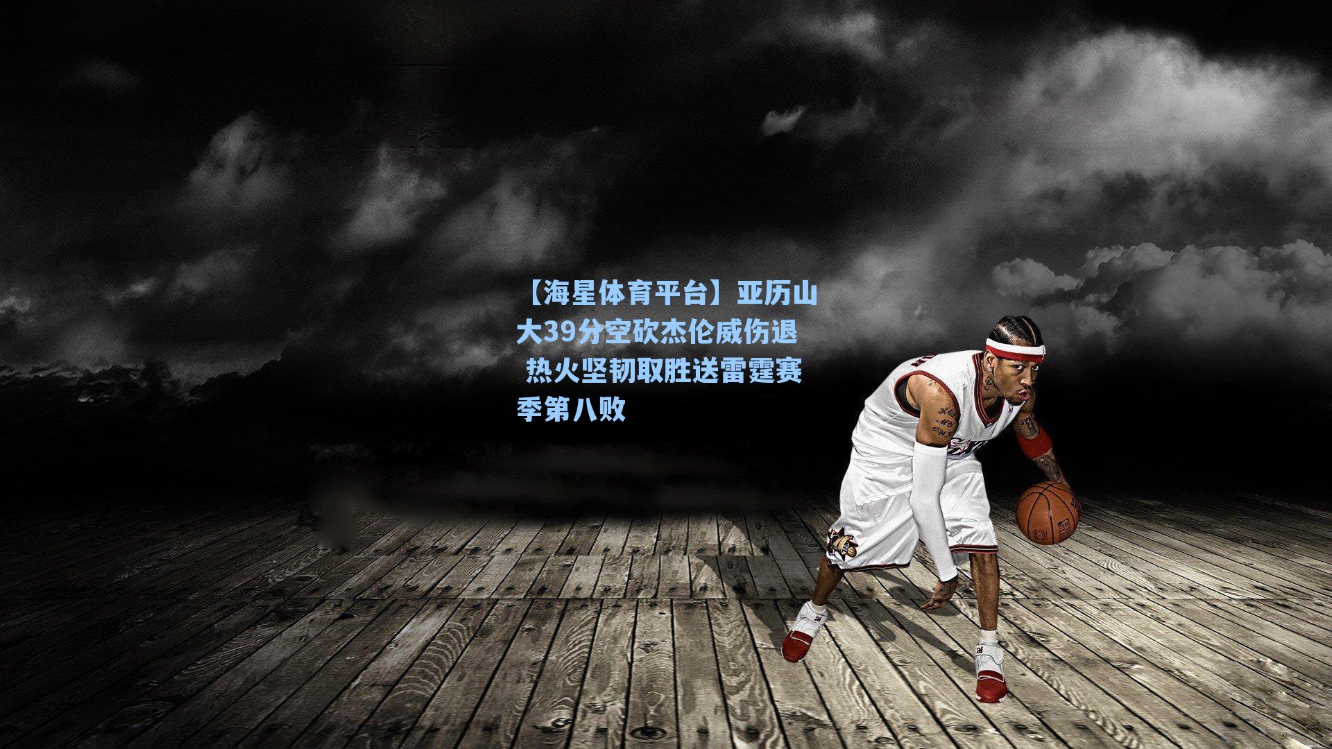 【海星体育平台】亚历山大39分空砍杰伦威伤退 热火坚韧取胜送雷霆赛季第八败-第3张图片-海星体育_海星体育官网_海星体育直播平台 【海星体育平台】亚历山大39分空砍杰伦威伤退 热火坚韧取胜送雷霆赛季第八败-第3张图片-海星体育_海星体育官网_海星体育直播平台