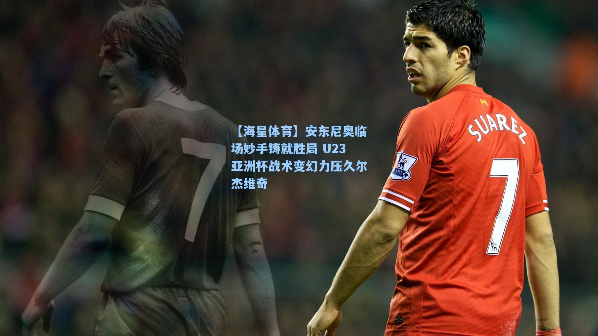 【海星体育】安东尼奥临场妙手铸就胜局 U23亚洲杯战术变幻力压久尔杰维奇-第1张图片-海星体育_海星体育官网_海星体育直播平台 【海星体育】安东尼奥临场妙手铸就胜局 U23亚洲杯战术变幻力压久尔杰维奇-第1张图片-海星体育_海星体育官网_海星体育直播平台