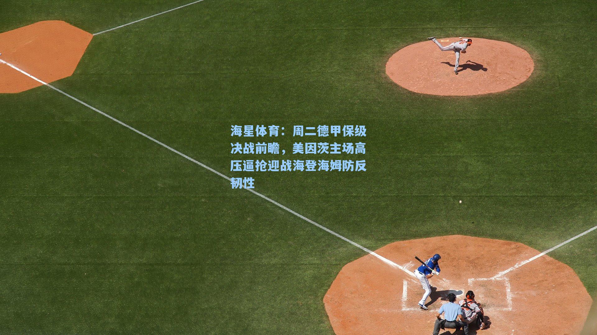 海星体育:周二德甲保级决战前瞻,美因茨主场高压逼抢迎战海登海姆防反韧性-第2张图片-海星体育_海星体育官网_海星体育直播平台 海星体育:周二德甲保级决战前瞻,美因茨主场高压逼抢迎战海登海姆防反韧性-第2张图片-海星体育_海星体育官网_海星体育直播平台